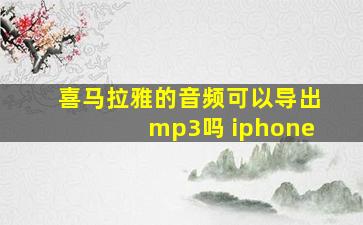 喜马拉雅的音频可以导出mp3吗 iphone